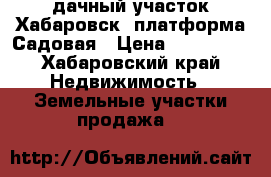 дачный участок Хабаровск, платформа Садовая › Цена ­ 200 000 - Хабаровский край Недвижимость » Земельные участки продажа   